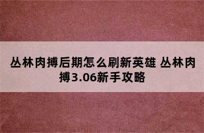 丛林肉搏后期怎么刷新英雄 丛林肉搏3.06新手攻略